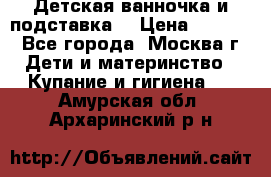 Детская ванночка и подставка  › Цена ­ 3 500 - Все города, Москва г. Дети и материнство » Купание и гигиена   . Амурская обл.,Архаринский р-н